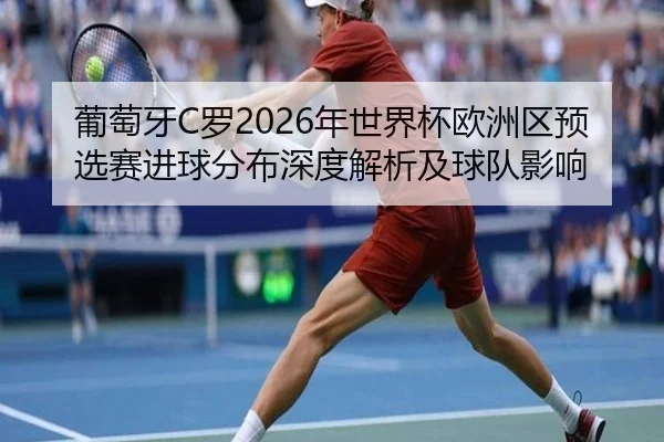 葡萄牙C罗2026年世界杯欧洲区预选赛进球分布深度解析及球队影响